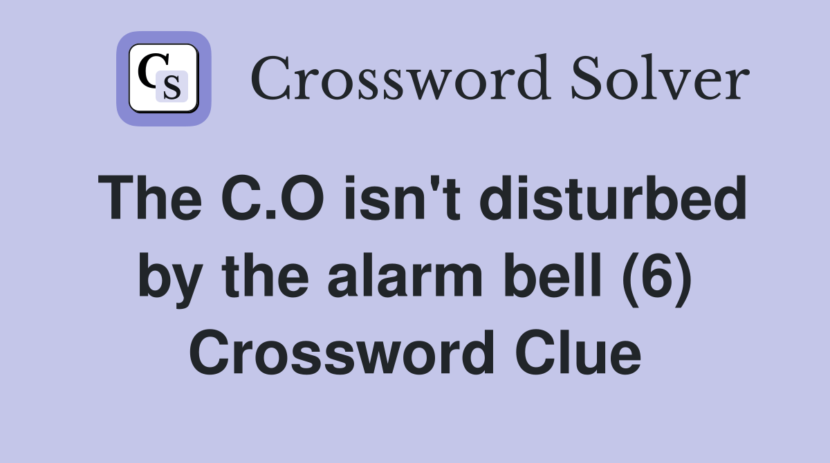 The C.O isn't disturbed by the alarm bell (6) Crossword Clue Answers